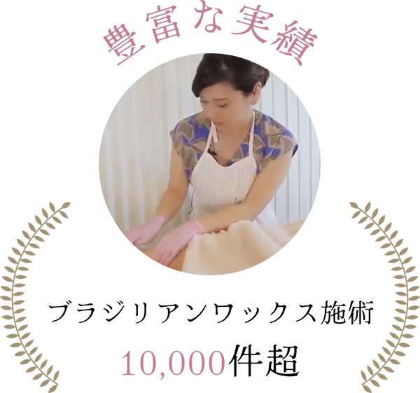 Brasiliaのポイント１ 豊富な実績ブラジリアンワックス施術10,000件超
